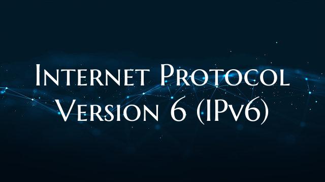 Internet Protocol Version 6 (IPv6)